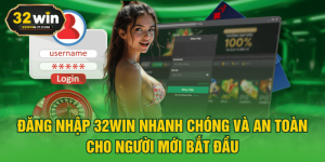 Đăng Nhập 32WIN Nhanh Chóng Và An Toàn Cho Người Mới Bắt Đầu