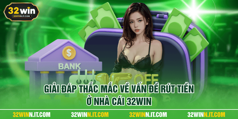 Giải đáp thắc mắc về vấn đề rút tiền ở nhà cái 32WIN