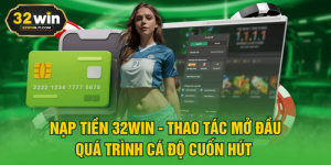 Nạp Tiền 32WIN - Thao Tác Mở Đầu Quá Trình Cá Độ Cuốn Hút  