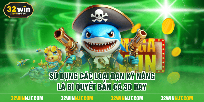 Sử dụng các loại đạn kỹ năng là bí quyết bắn cá 3D hay